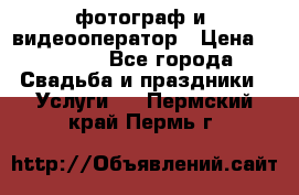 фотограф и  видеооператор › Цена ­ 2 000 - Все города Свадьба и праздники » Услуги   . Пермский край,Пермь г.